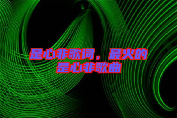 是心非歌詞，最火的是心非歌曲