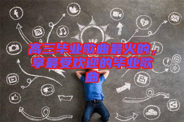 高三畢業歌曲最火的,享最受歡迎的畢業歌曲