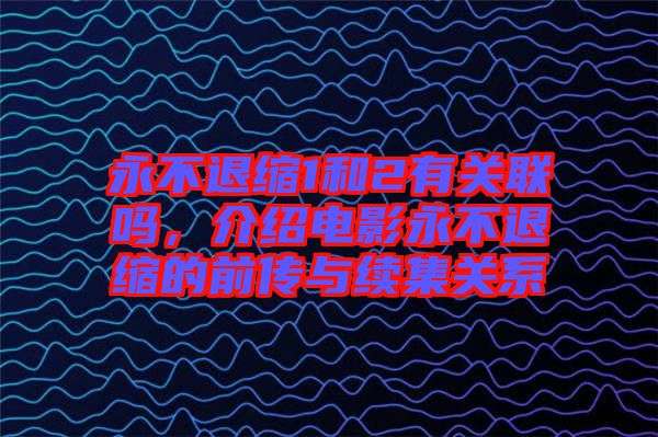 永不退縮1和2有關聯嗎,介紹電影永不退縮的前傳與續集關系