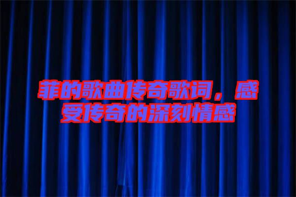 菲的歌曲傳奇歌詞,感受傳奇的深刻情感