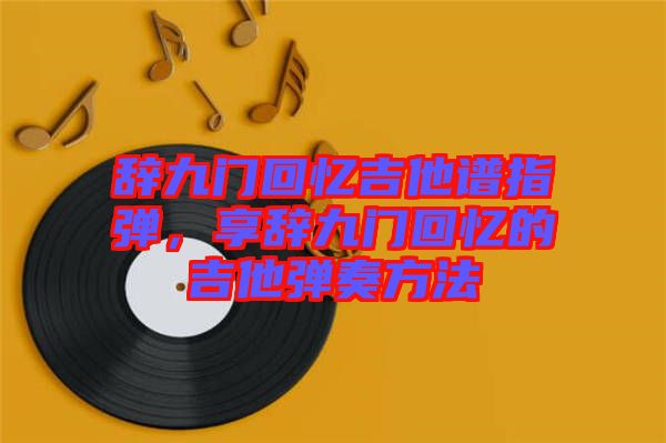 辭九門回憶吉他譜指彈，享辭九門回憶的吉他彈奏方法