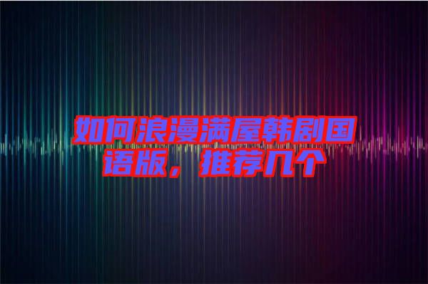如何浪漫滿屋韓劇國語版，推薦幾個
