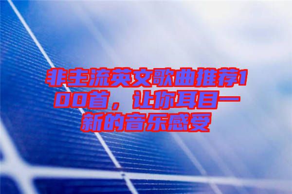 非主流英文歌曲推薦100首,讓你耳目一新的音樂感受