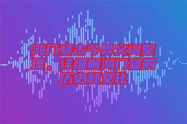 鴻門宴古今異義詞整理，詳細解鴻門宴的歷史和文化