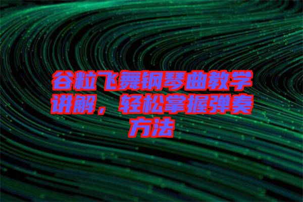 谷粒飛舞鋼琴曲教學講解,輕松掌握彈奏方法