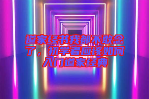 道家經書我都不敢念了，初學者應該如何入門道家經典
