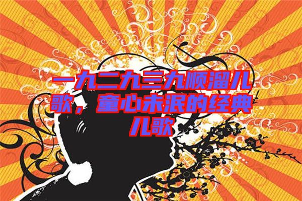 一九二九三九順溜兒歌，童心未泯的經典兒歌