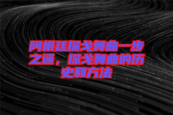 阿根廷探戈舞曲一步之遙,探戈舞曲的歷史和方法