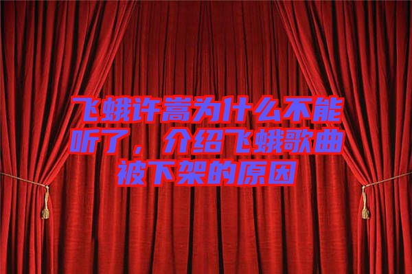 飛蛾許嵩為什么不能聽了,介紹飛蛾歌曲被下架的原因