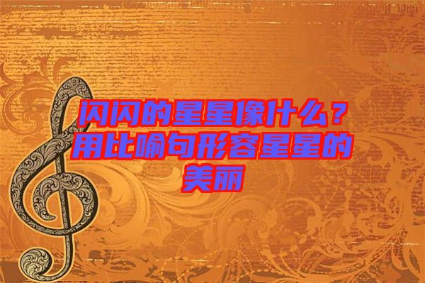 閃閃的星星像什么？用比喻句形容星星的美麗