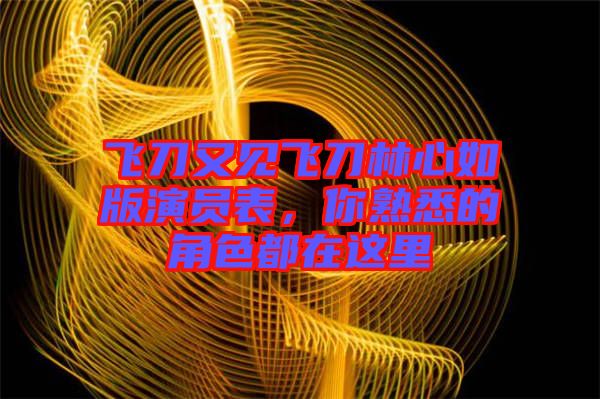 飛刀又見飛刀林心如版演員表,你熟悉的角色都在這里