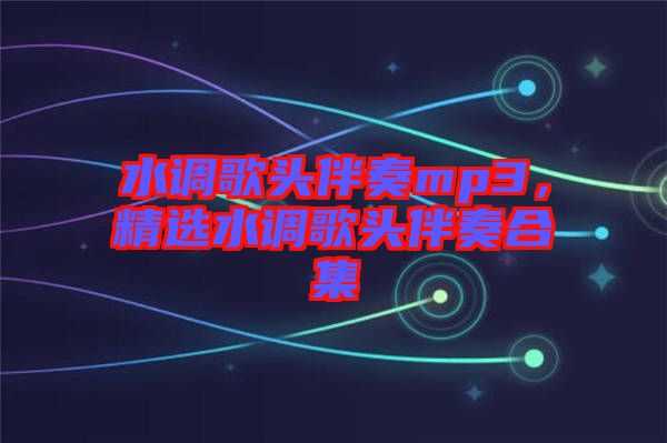 水調歌頭伴奏mp3,精選水調歌頭伴奏合集