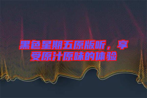 黑色星期五原版聽,享受原汁原味的體驗(yàn)