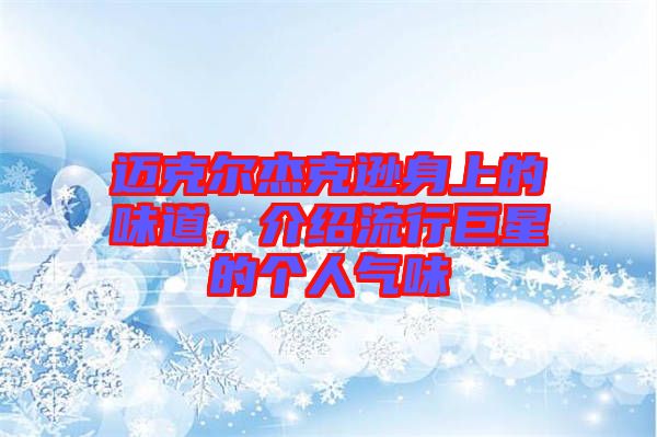 邁克爾杰克遜身上的味道，介紹流行巨星的個人氣味