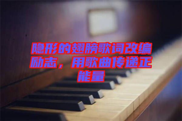 隱形的翅膀歌詞改編勵志,用歌曲傳遞正能量