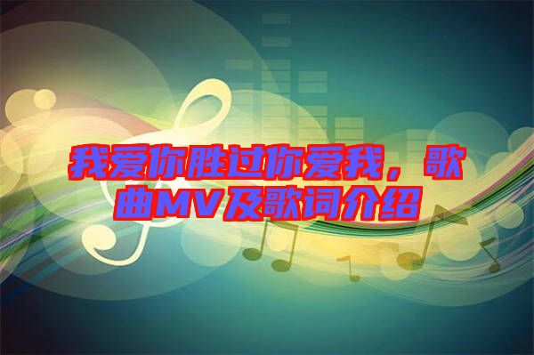 我愛你勝過你愛我,歌曲MV及歌詞介紹