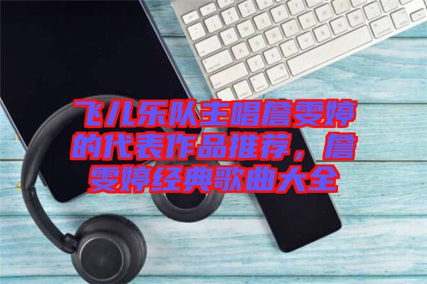 飛兒樂隊主唱詹雯婷的代表作品推薦,詹雯婷經(jīng)典歌曲大全