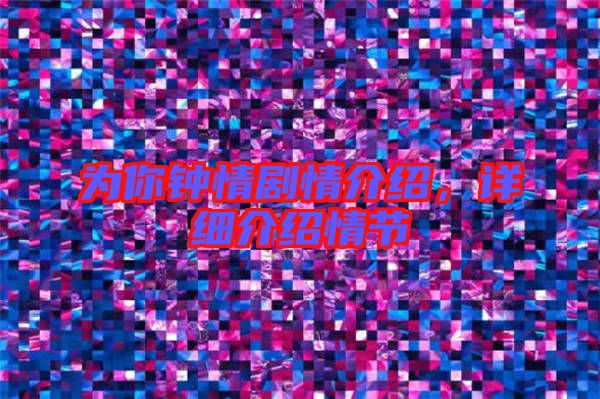 為你鐘情劇情介紹，詳細介紹情節