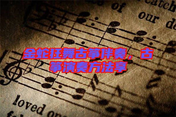 金蛇狂舞古箏伴奏,古箏演奏方法享
