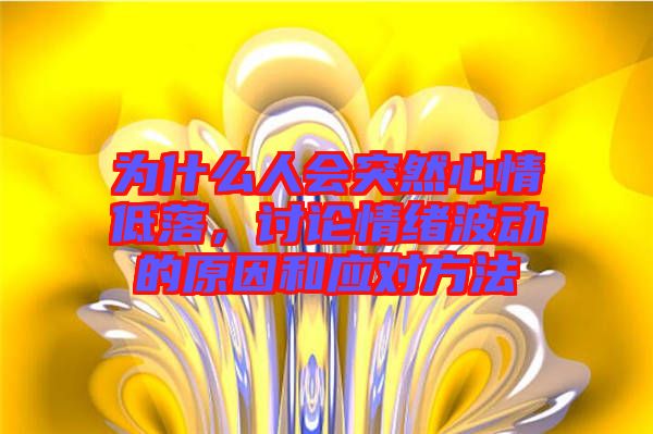 為什么人會突然心情低落,討論情緒波動的原因和應對方法