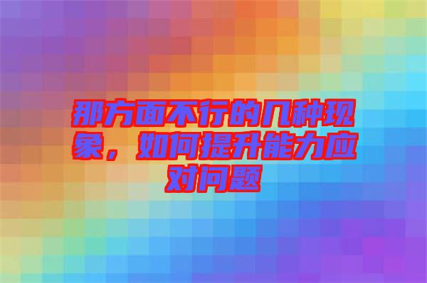那方面不行的幾種現象,如何提升能力應對問題