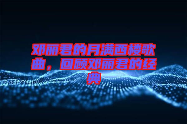 鄧麗君的月滿西樓歌曲,回顧鄧麗君的經典