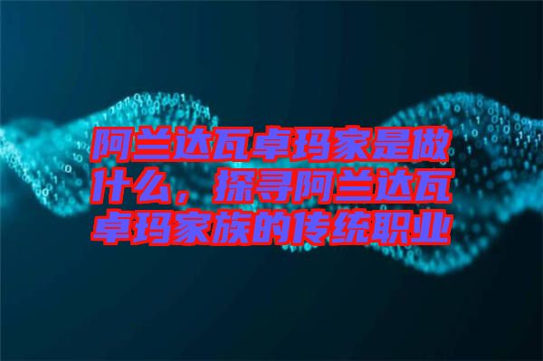 阿蘭達瓦卓瑪家是做什么，探尋阿蘭達瓦卓瑪家族的傳統職業