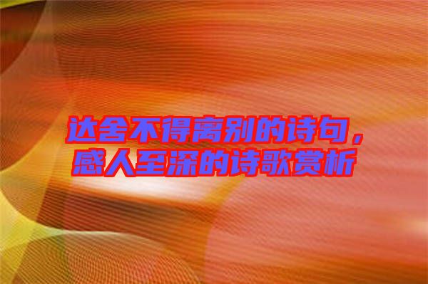 達舍不得離別的詩句,感人至深的詩歌賞析