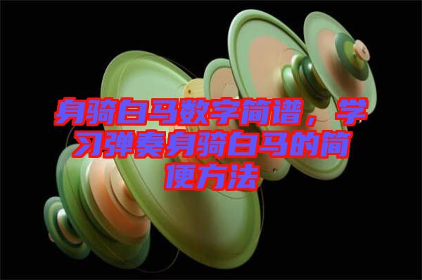 身騎白馬數(shù)字簡譜,學(xué)習(xí)彈奏身騎白馬的簡便方法