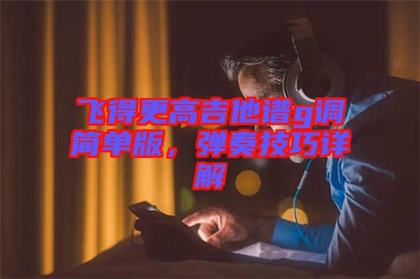 飛得更高吉他譜g調(diào)簡(jiǎn)單版，彈奏技巧詳解