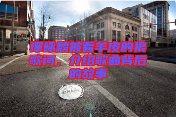 譚詠麟披著羊皮的狼歌詞,介紹歌曲背后的故事