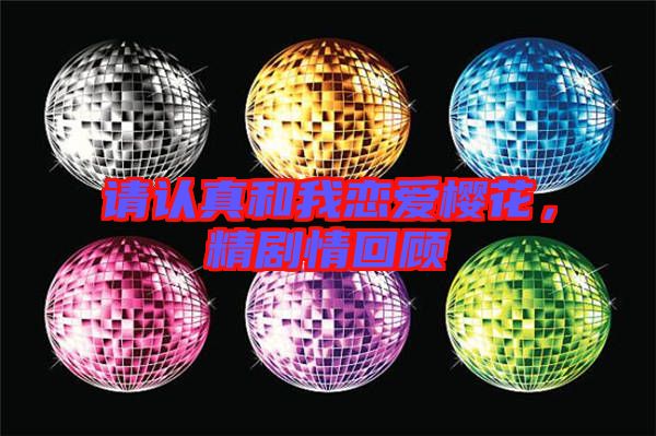 請認真和我戀愛櫻花，精劇情回顧