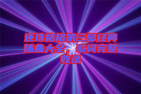還珠格格第三部經典插曲大全，歌詞完整收錄