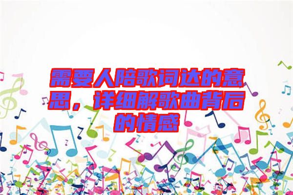 需要人陪歌詞達(dá)的意思,詳細(xì)解歌曲背后的情感