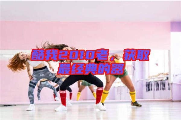 酷我2010老,獲取最經(jīng)典的器