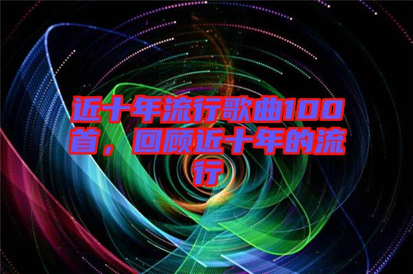 近十年流行歌曲100首,回顧近十年的流行