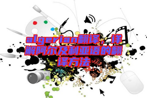 algerian翻譯,詳解阿爾及利亞語的翻譯方法
