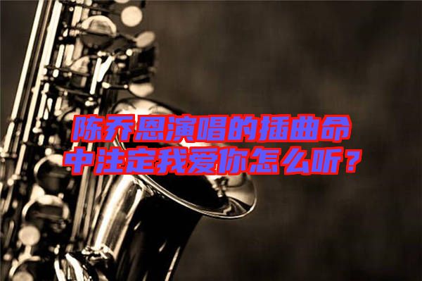 陳喬恩演唱的插曲命中注定我愛你怎么聽？