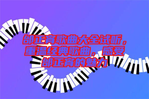 邰正宵歌曲大全試聽,重溫經(jīng)典歌曲,感受邰正宵的魅力