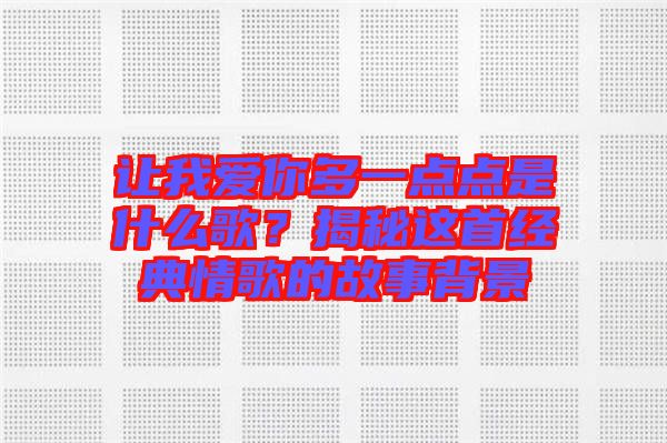 讓我愛你多一點點是什么歌?揭秘這首經典情歌的故事背景