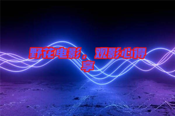 野花電影,觀影心得享