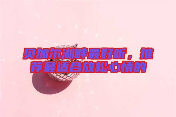 貝加爾湖畔最好聽，推薦最適合放松心情的