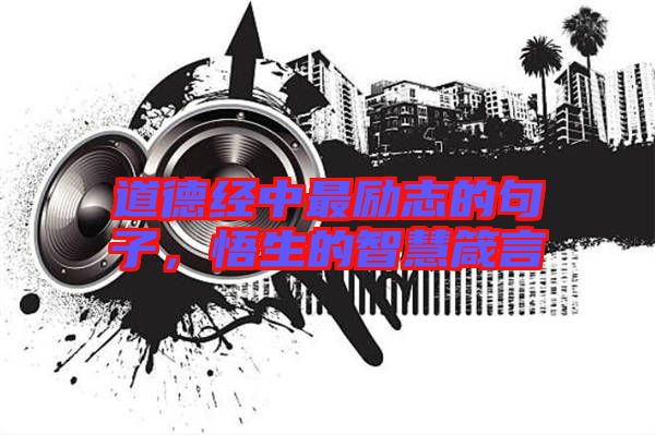 道德經(jīng)中最勵志的句子，悟生的智慧箴言