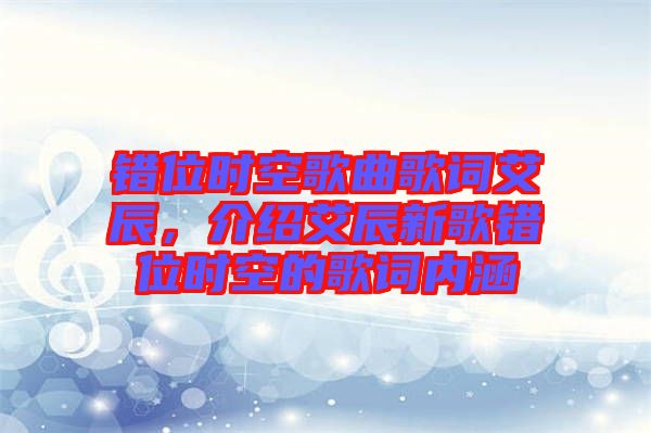錯(cuò)位時(shí)空歌曲歌詞艾辰,介紹艾辰新歌錯(cuò)位時(shí)空的歌詞內(nèi)涵