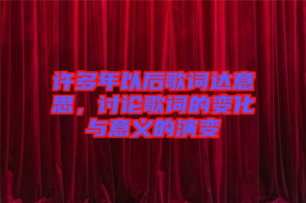 許多年以后歌詞達意思,討論歌詞的變化與意義的演變
