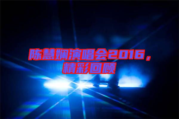 陳慧嫻演唱會(huì)2016，精彩回顧