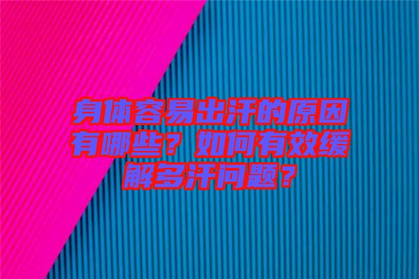 身體容易出汗的原因有哪些?如何有效緩解多汗問(wèn)題?