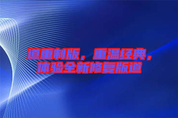 道重制版,重溫經典,體驗全新修復版道