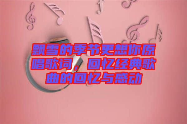 飄雪的季節(jié)更想你原唱歌詞,回憶經(jīng)典歌曲的回憶與感動