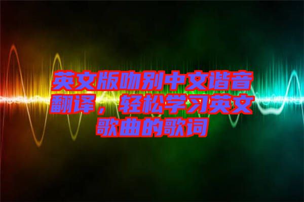 英文版吻別中文諧音翻譯，輕松學習英文歌曲的歌詞